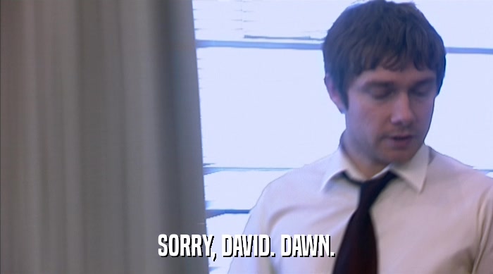 SORRY, DAVID. DAWN.  