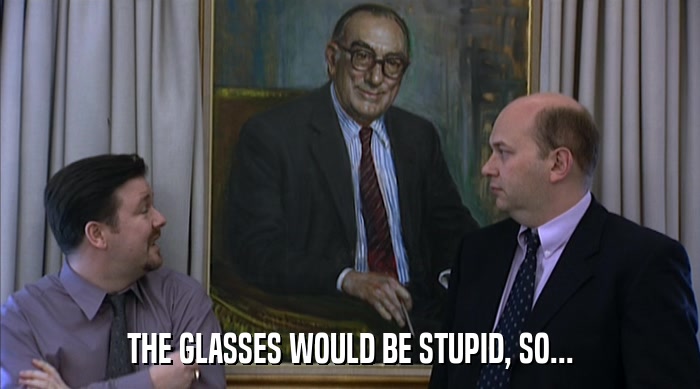THE GLASSES WOULD BE STUPID, SO...  