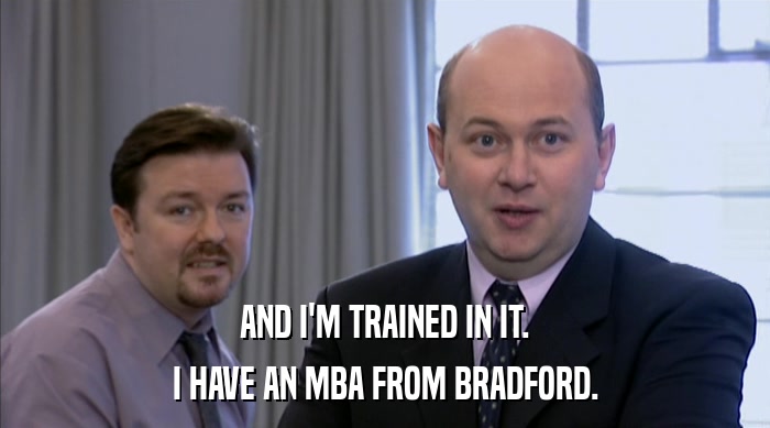 AND I'M TRAINED IN IT. I HAVE AN MBA FROM BRADFORD. 