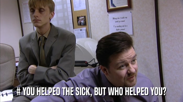 # YOU HELPED THE SICK, BUT WHO HELPED YOU?  