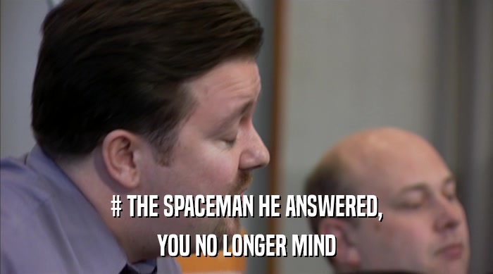 # THE SPACEMAN HE ANSWERED, YOU NO LONGER MIND 