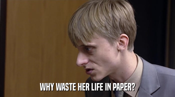 WHY WASTE HER LIFE IN PAPER?  