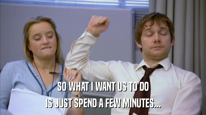 SO WHAT I WANT US TO DO
 IS JUST SPEND A FEW MINUTES... 