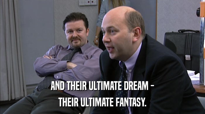 AND THEIR ULTIMATE DREAM - THEIR ULTIMATE FANTASY. 