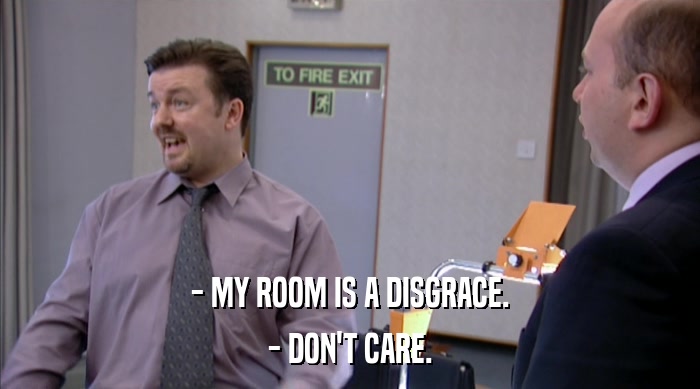 - MY ROOM IS A DISGRACE. - DON'T CARE. 