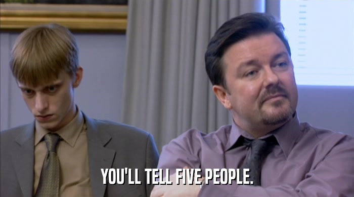 YOU'LL TELL FIVE PEOPLE.  
