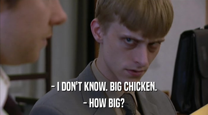 - I DON'T KNOW. BIG CHICKEN. - HOW BIG? 