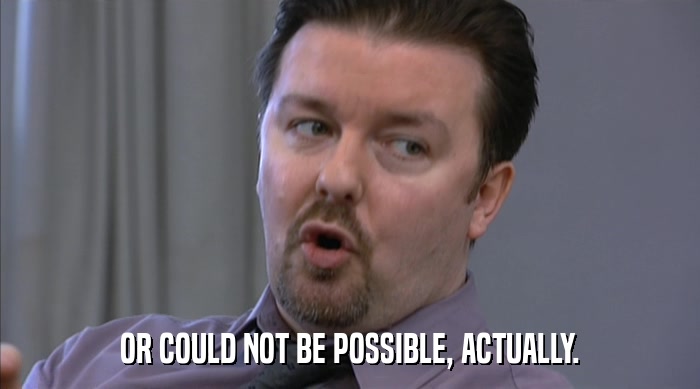 OR COULD NOT BE POSSIBLE, ACTUALLY.  