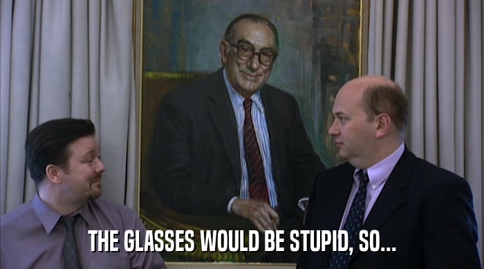 THE GLASSES WOULD BE STUPID, SO...  