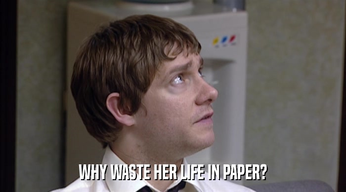 WHY WASTE HER LIFE IN PAPER?  