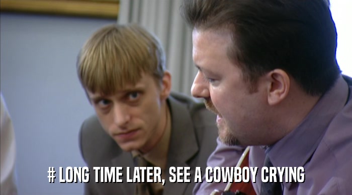 # LONG TIME LATER, SEE A COWBOY CRYING  