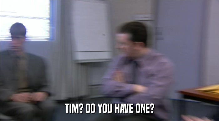 TIM? DO YOU HAVE ONE?  