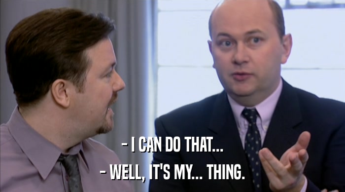 - I CAN DO THAT... - WELL, IT'S MY... THING. 