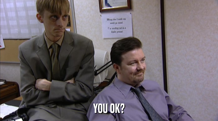 YOU OK?  