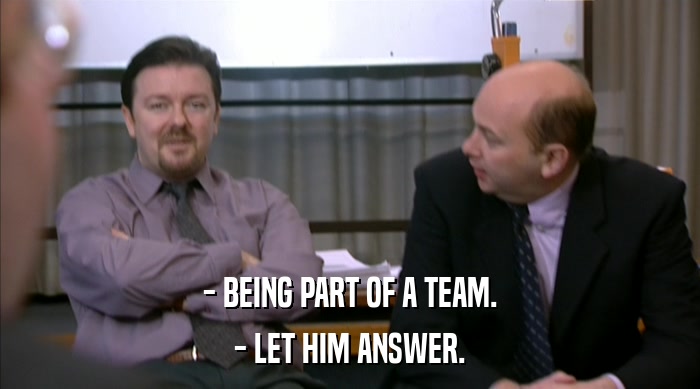 - BEING PART OF A TEAM.
 - LET HIM ANSWER. 