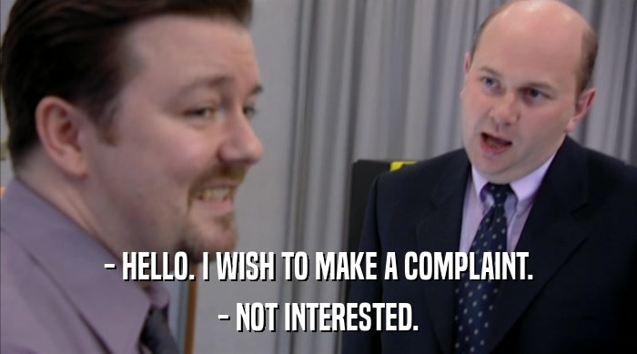 - HELLO. I WISH TO MAKE A COMPLAINT. - NOT INTERESTED. 