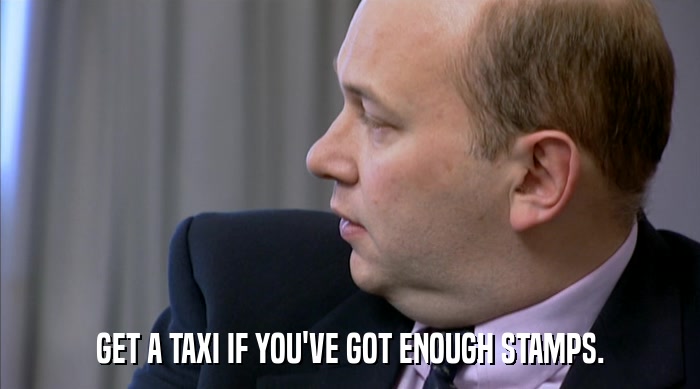 GET A TAXI IF YOU'VE GOT ENOUGH STAMPS.  