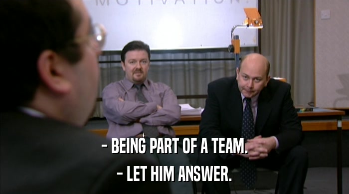 - BEING PART OF A TEAM.
 - LET HIM ANSWER. 