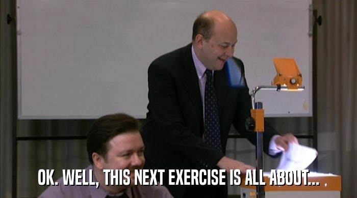 OK. WELL, THIS NEXT EXERCISE IS ALL ABOUT...  