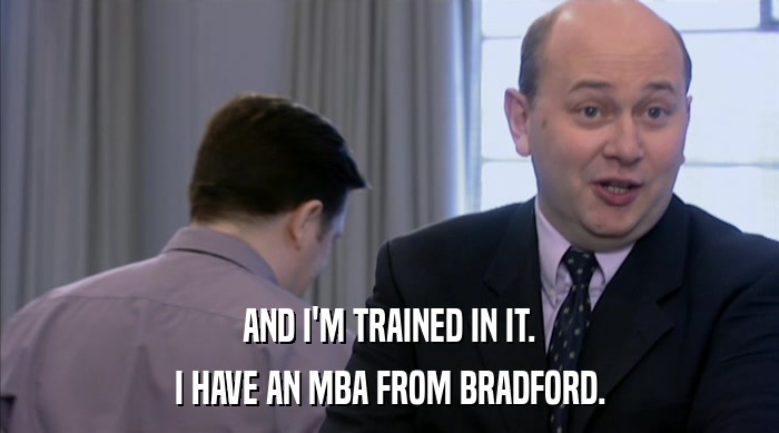 AND I'M TRAINED IN IT. I HAVE AN MBA FROM BRADFORD. 
