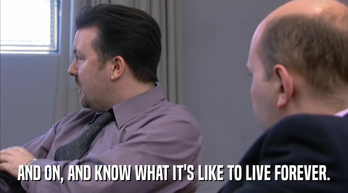 AND ON, AND KNOW WHAT IT'S LIKE TO LIVE FOREVER.  