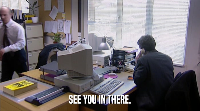 SEE YOU IN THERE.  