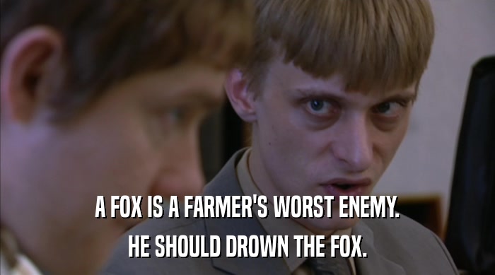 A FOX IS A FARMER'S WORST ENEMY. HE SHOULD DROWN THE FOX. 