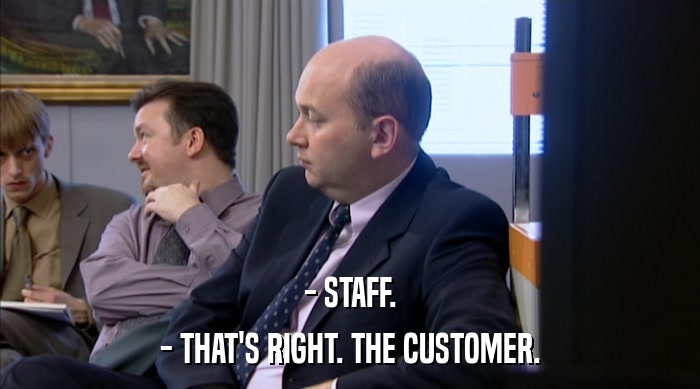 - STAFF. - THAT'S RIGHT. THE CUSTOMER. 