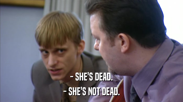- SHE'S DEAD. - SHE'S NOT DEAD. 