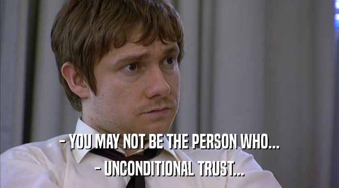 - YOU MAY NOT BE THE PERSON WHO...
 - UNCONDITIONAL TRUST... 