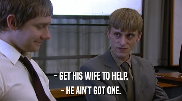 - GET HIS WIFE TO HELP. - HE AIN'T GOT ONE. 