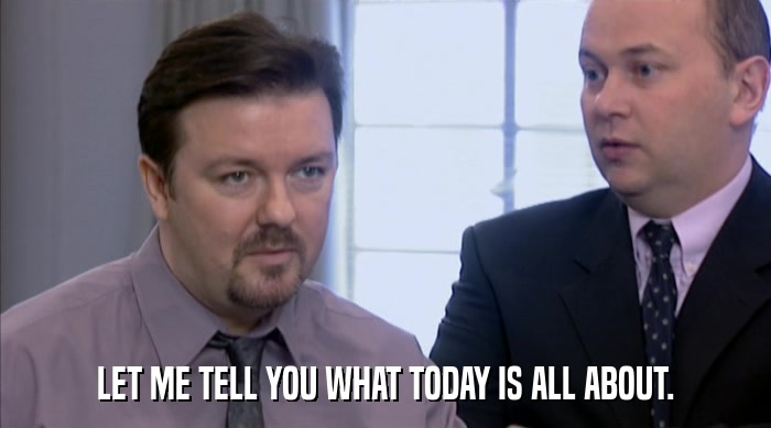 LET ME TELL YOU WHAT TODAY IS ALL ABOUT.  