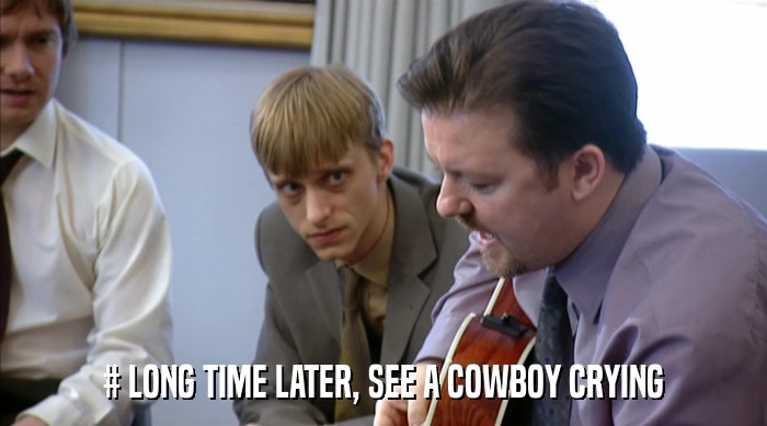# LONG TIME LATER, SEE A COWBOY CRYING  