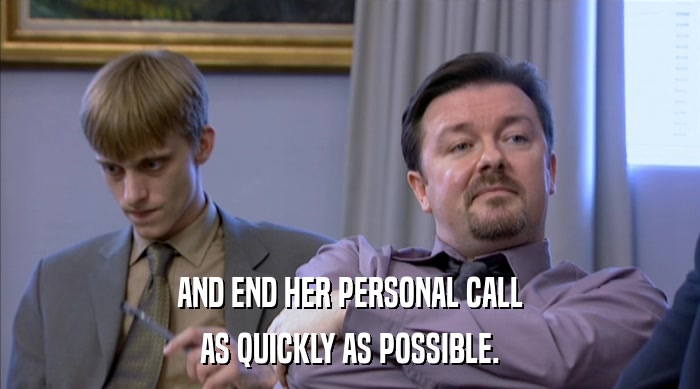 AND END HER PERSONAL CALL
 AS QUICKLY AS POSSIBLE. 