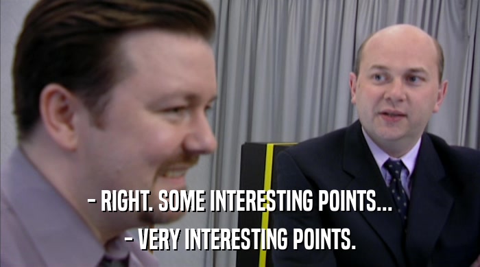 - RIGHT. SOME INTERESTING POINTS... - VERY INTERESTING POINTS. 