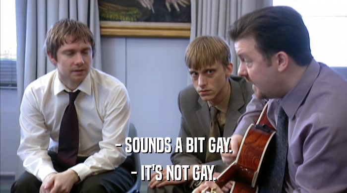 - SOUNDS A BIT GAY.
 - IT'S NOT GAY. 