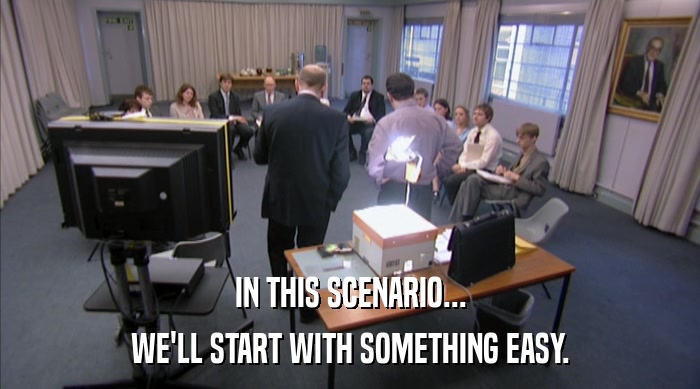 IN THIS SCENARIO... WE'LL START WITH SOMETHING EASY. 
