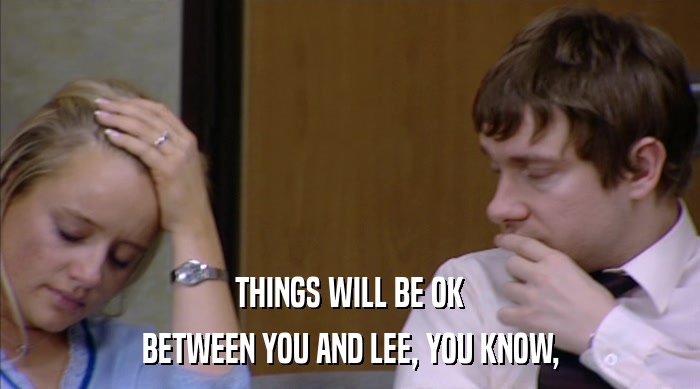 THINGS WILL BE OK BETWEEN YOU AND LEE, YOU KNOW, 
