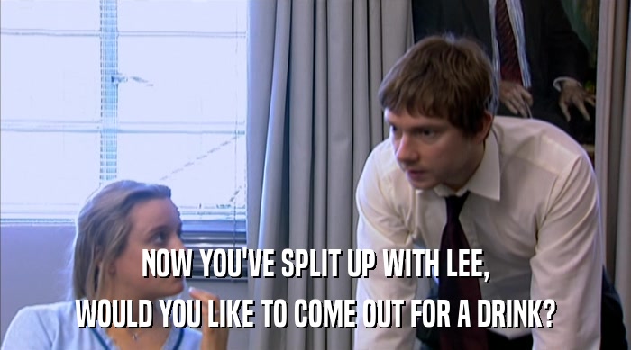 NOW YOU'VE SPLIT UP WITH LEE, WOULD YOU LIKE TO COME OUT FOR A DRINK? 
