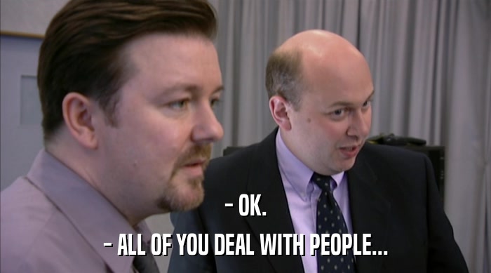 - OK.
 - ALL OF YOU DEAL WITH PEOPLE... 