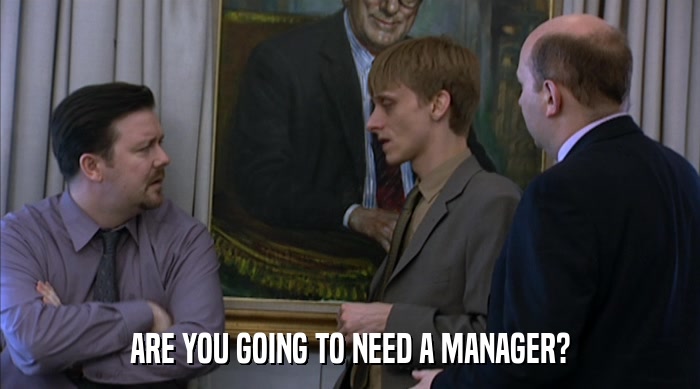 ARE YOU GOING TO NEED A MANAGER?  