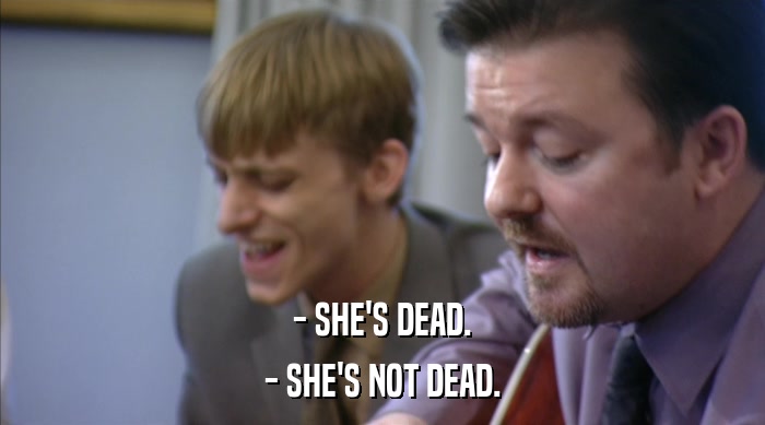- SHE'S DEAD. - SHE'S NOT DEAD. 