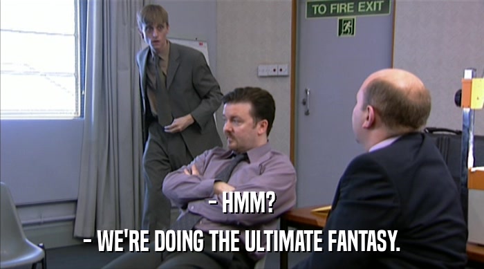 - HMM? - WE'RE DOING THE ULTIMATE FANTASY. 