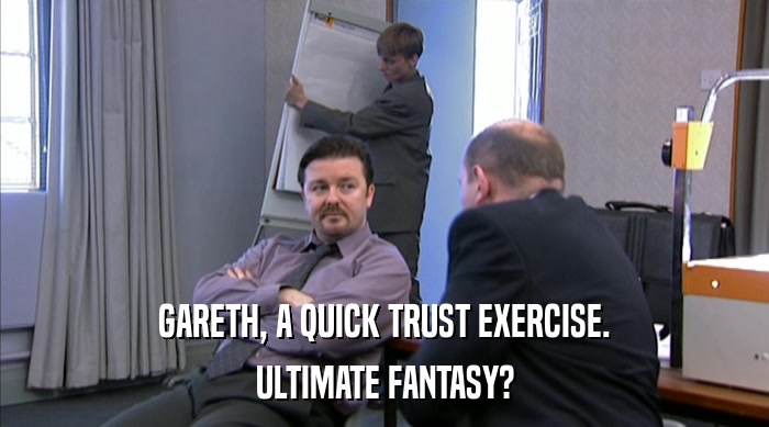 GARETH, A QUICK TRUST EXERCISE. ULTIMATE FANTASY? 