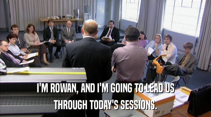 I'M ROWAN, AND I'M GOING TO LEAD US THROUGH TODAY'S SESSIONS. 