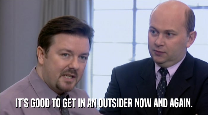 IT'S GOOD TO GET IN AN OUTSIDER NOW AND AGAIN.  