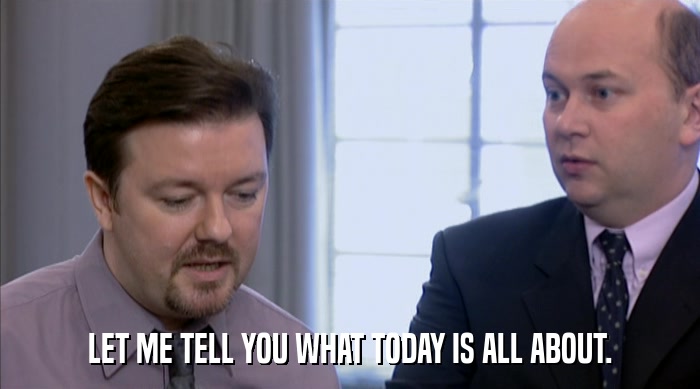 LET ME TELL YOU WHAT TODAY IS ALL ABOUT.  