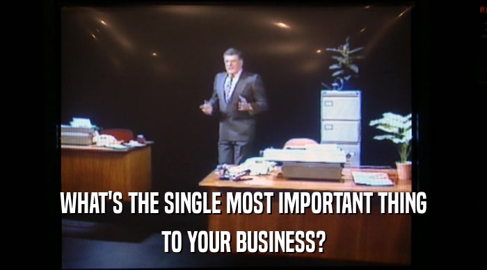 WHAT'S THE SINGLE MOST IMPORTANT THING TO YOUR BUSINESS? 