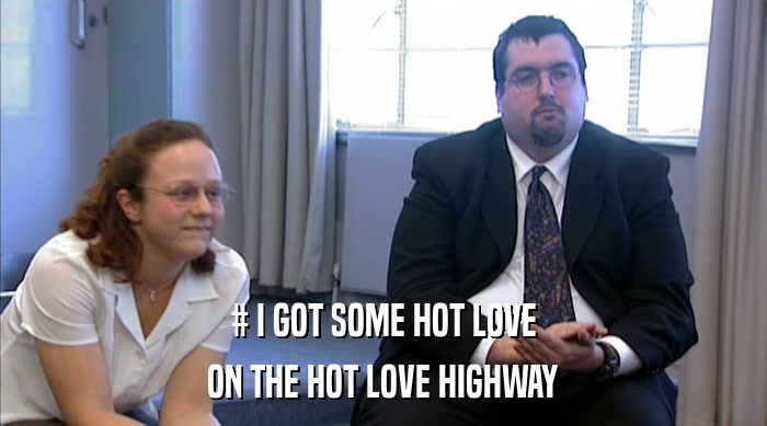 # I GOT SOME HOT LOVE ON THE HOT LOVE HIGHWAY 
