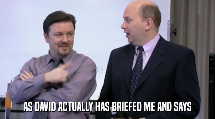 AS DAVID ACTUALLY HAS BRIEFED ME AND SAYS  